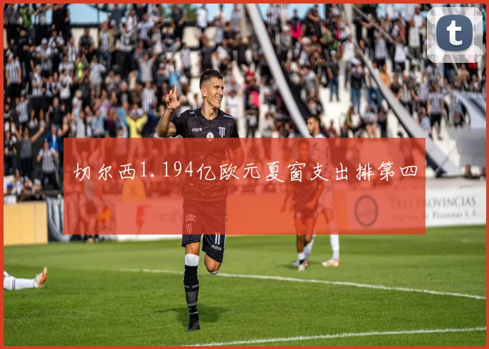 切尔西1.194亿欧元夏窗支出排第四