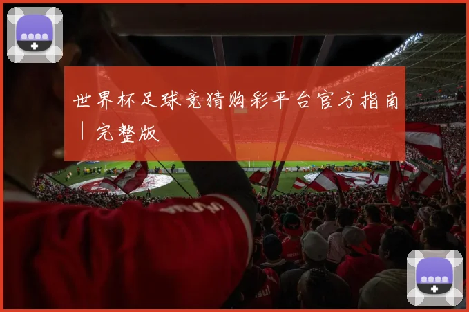 世界杯足球竞猜购彩平台官方指南｜完整版